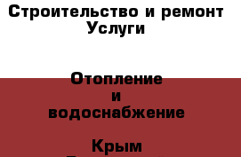 Строительство и ремонт Услуги - Отопление и водоснабжение. Крым,Бахчисарай